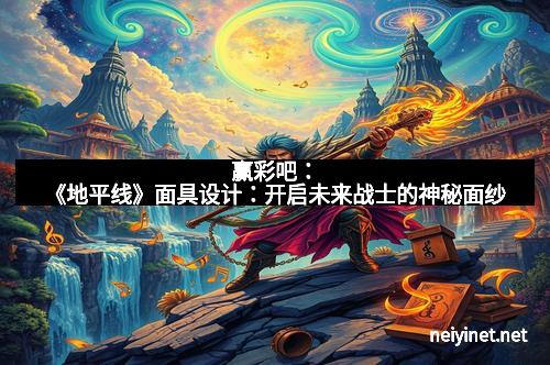 赢彩吧：《地平线》面具设计：开启未来战士的神秘面纱